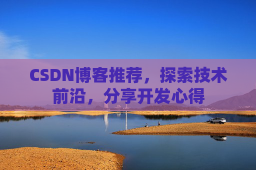 CSDN博客推荐,探索技术前沿,分享开发心得 CSDN博客推荐,探索技术前沿,分享开发心得